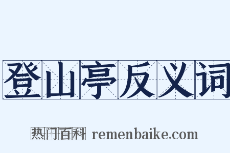 登山亭反义词是什么意思的图片